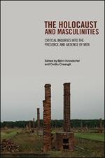 The Holocaust and Masculinities: Critical Inquiries into the Presence and Absence of Men