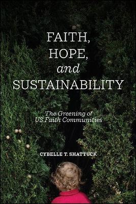 Faith, Hope, and Sustainability: The Greening of US Faith Communities - Cybelle T. Shattuck - cover