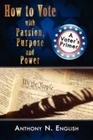 How to Vote with Passion, Purpose and Power: A Voter's Primer