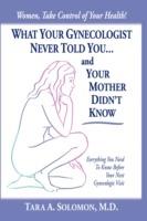 What Your Gynecologist Never Told You...And Your Mother Didn't Know: Everything You Need To Know Before Your Next Gynecologic Visit