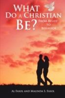 What Do A Christian Be?: From Belief to Behavior