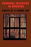 Criminal InJustice In America: Essays By A Career Cop
