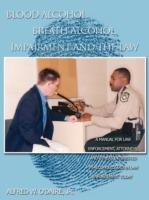 Blood Alcohol, Breath Alcohol, Impairment and the Law: A Manual for Law Enforcement, Attorneys, and Others Interested in Alcohol Issues in Law Enforcement Today
