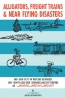 Alligators, Freight Trains & Near Flying Disasters: How To Fly An Airplane Backwards, And How To Lose Over 18 Engines And Live To Retire Or Mayday, Mayday, Mayday