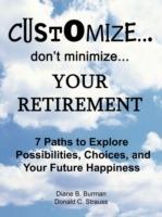 Customize...Don't Minimize...Your Retirement: 7 Paths to Explore Possibilities, Choices and Your Future Happiness