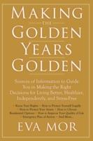 Making the Golden Years Golden: Resources and Sources of Information to Guide You in Making the Right Decisions for Living Better, Healthier, Independently And Stress-Free.