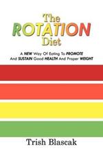 The ROTATION Diet: A New Way Of Eating To Promote And Sustain Good Health And Proper Weight