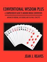 Conventional Wisdom Plus a Comprehensive Guide to Modern Bridge Conventions: Advanced Bidding, Defending and Playing Concepts