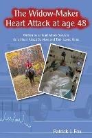 The Widow-Maker Heart Attack at Age 48: Written by a Heart Attack Survivor for a Heart Attack Survivor and Their Loved Ones