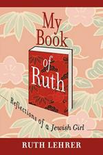 My Book of Ruth: REFLECTIONS OF A JEWISH GIRL : A Memoir In Thirty Six Essays