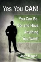 Yes You Can!: You Can be, Do and Have Anything You Want!