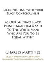 Reconnecting With Your Black Consciousness: As Our Shining Black Prince Malcolm X Said to the White Man: 