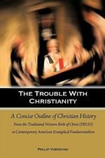 The Trouble with Christianity: A Concise Outline of Christian History: From the Traditional Western Birth of Christ (PBUH) to Contemporary American Evangelical Fundamentalism