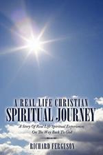 A Real Life Christian Spiritual Journey: A Story Of Real Life Spiritual Experiences On The Way Back To God