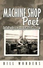 Machine Shop Poet: A Selection of Poems Written by William W. Wonders