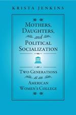 Mothers, Daughters, and Political Socialization: Two Generations at an American Women's College