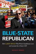 Blue-State Republican: How Larry Hogan Won Where Republicans Lose and Lessons for a Future GOP