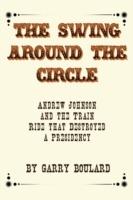 The Swing Around the Circle: Andrew Johnson and the Train Ride that Destroyed a Presidency