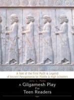 A Gilgamesh Play for Teen Readers: A Tale of the First Myth & Legend of Ancient Mesopotamia for Middle & High Schoolers