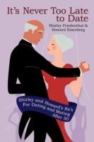 It's Never Too Late to Date: Shirley and Howard's Rx's For Dating and Mating After 50