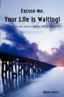 Excuse Me, Your Life is Waiting!: A Bridge from Addiction to Early Recovery