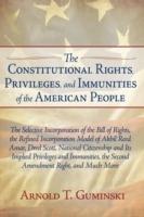 The Constitutional Rights, Privileges, and Immunities of the American People: The Selective Incorporation of the Bill of Rights, the Refined Incorporation Model of Akhil Reed Amar, Dred Scott, National Citizenship and Its Implied Privileges and Immunities, the Second Amendment Right, and Much More