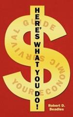 Here's What You Do!: Your Economic Survival Guide