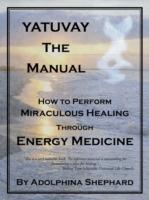 YATUVAY - The Manual: How to Perform Miraculous Healings Through Energy Medicine