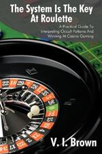 The System Is the Key at Roulette: A Practical Guide to Interpreting Occult Patterns and Winning at Casino Gaming