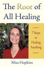 The Root of All Healing: 7 Steps to Healing Anything