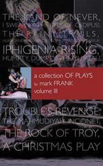 A Collection of Plays By Mark Frank Volume III: Land of Never, I Swear By The Eyes of Oedipus, The Rainy Trails, Hurricane Iphigenia-Category 5-Tragedy in Darfur, Iphigenia Rising, Humpty Dumpty-The Musical, Troubles Revenge, Mahmudiayah Incident, The Rock Of Troy,