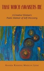 That Which Awakens Me: A Creative Woman's Poetic Memoir of Self-Discovery