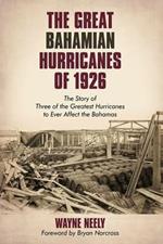 The Great Bahamian Hurricanes of 1926: The Story of Three of the Greatest Hurricanes to Ever Affect the Bahamas