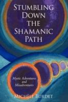 Stumbling Down the Shamanic Path: Mystic Adventures and Misadventures