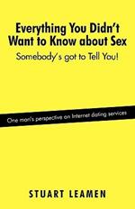 Everything You Didn't Want to Know about Sex: Somebody's Got to Tell You!