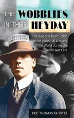 The Wobblies in Their Heyday: The Rise and Destruction of the Industrial Workers of the World during the World War I Era