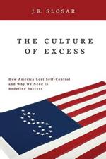 The Culture of Excess: How America Lost Self-Control and Why We Need to Redefine Success