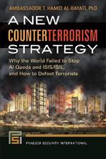 A New Counterterrorism Strategy: Why the World Failed to Stop Al Qaeda and ISIS/ISIL, and How to Defeat Terrorists