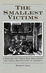 The Smallest Victims: A History of Child Maltreatment and Child Protection in America