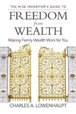 The Wise Inheritor's Guide to Freedom from Wealth: Making Family Wealth Work for You