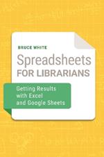 Spreadsheets for Librarians: Getting Results with Excel and Google Sheets