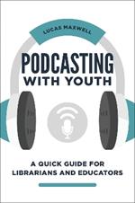 Podcasting with Youth: A Quick Guide for Librarians and Educators