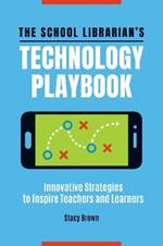 The School Librarian's Technology Playbook: Innovative Strategies to Inspire Teachers and Learners