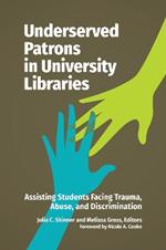 Underserved Patrons in University Libraries: Assisting Students Facing Trauma, Abuse, and Discrimination