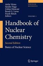 Handbook of Nuclear Chemistry: Vol. 1: Basics of Nuclear Science; Vol. 2: Elements and Isotopes: Formation, Transformation, Distribution; Vol. 3: Chemical Applications of Nuclear Reactions and Radiation; Vol. 4: Radiochemistry and Radiopharmaceutical Chemistry in Life Sciences; Vol. 5: Instrumentation, Separation Techniques, Environmental Issues; Vol. 6: Nuclear Energy Production and Safety Issues.