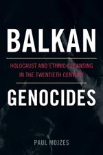 Balkan Genocides: Holocaust and Ethnic Cleansing in the Twentieth Century