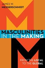 Masculinities in the Making: From the Local to the Global