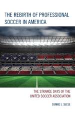 The Rebirth of Professional Soccer in America: The Strange Days of the United Soccer Association