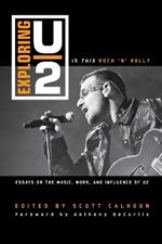 Exploring U2: Is This Rock 'n' Roll?: Essays on the Music, Work, and Influence of U2