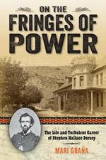 On the Fringes of Power: The Life and Turbulent Career of Stephen Wallace Dorsey